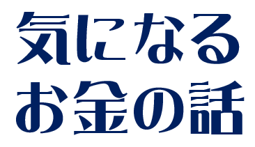 気になるお金の話